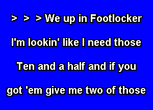 i) '9 r We up in Footlocker

I'm lookin' like I need those

Ten and a half and if you

got 'em give me two of those