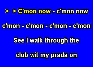 i? C'mon now - c'mon now

c'mon - c'mon - c'mon - c'mon

See I walk through the

club wit my prada on