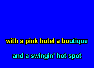 with a pink hotel a boutique

and a swingin' hot spot