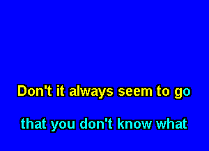 Don't it always seem to go

that you don't know what