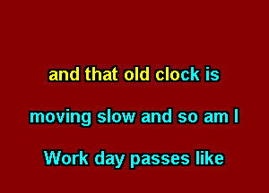 t. The sun is hot
and that old clock is

moving slow and so am I

Work day passes like
