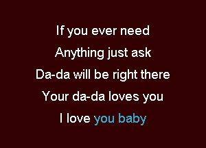 lfyou ever need
Anything just ask
Da-da will be right there

Your da-da loves you

I love you baby