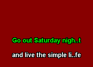 Go out Saturday nigh..t

and live the simple Ii..fe