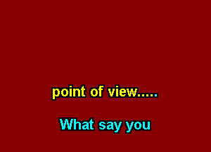point of view .....

What say you