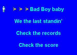 i1 i) e i? Bad Boy baby

We the last standin,
Check the records

Check the score