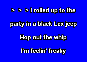 .5 t' I rolled up to the

party in a black Lex jeep

Hop out the w