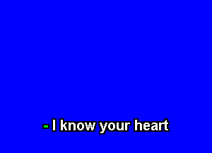 - I know your heart