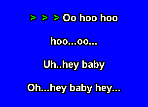 t) Oo hoo hoo

hoo...oo...

Uh..hey baby

Oh...hey baby hey...