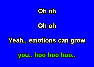 Oh oh

Oh oh

Yeah.. emotions can grow

you.. hoo hoo hoo..