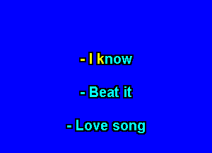 - I know

- Beat it

- Love song