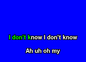 l dowt know I dowt know

Ah uh oh my