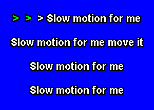 za ? Slow motion for me

Slow motion for me move it

Slow motion for me

Slow motion for me