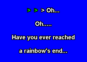 Have you ever reached

a rainbow's end...