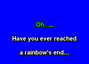 Oh .....

Have you ever reached

a rainbow's end...