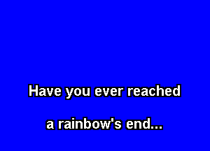 Have you ever reached

a rainbow's end...