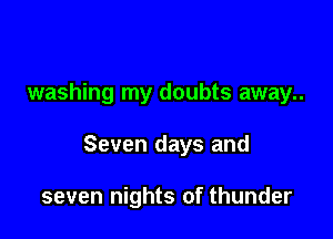 washing my doubts away..

Seven days and

seven nights of thunder