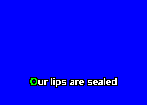Our lips are sealed