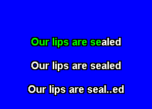Our lips are sealed

Our lips are sealed

Our lips are seal..ed