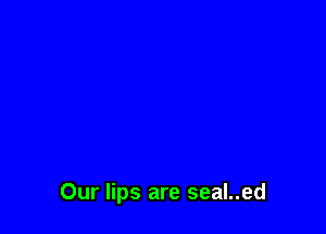 Our lips are seal..ed