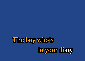 The boy who's

in your diary