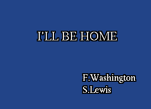 I'LL BE HOME

F.Washington
S.Lewis