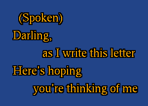 (Spoken)
Darling,
as I write this letter
Here's hoping

you're thinking of me