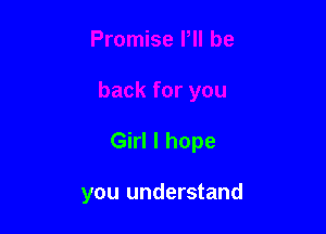 Girl I hope

you understand