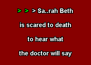 ?' Sa..rah Beth
is scared to death

to hear what

the doctor will say