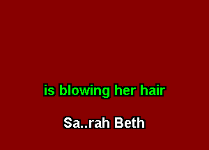 is blowing her hair

Sa..rah Beth