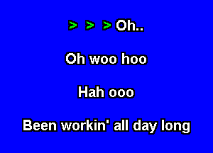 3' 3' Oh..
Oh woo hoo

Hah ooo

Been workin' all day long