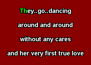 They..go..dancing

around and around

without any cares

and her very first true love