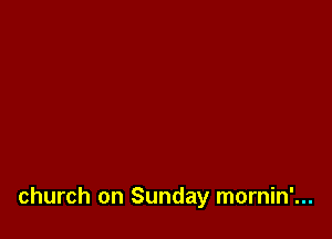 church on Sunday mornin'...
