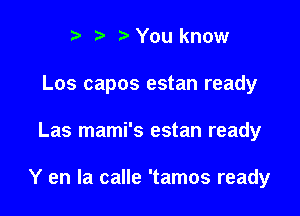 r .v r You know
Los capos estan ready

Las mami's estan ready

Y en la calle 'tamos ready