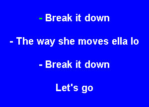 - Break it down
- The way she moves ella lo

- Break it down

Let's go