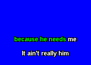 about him

is I can't let him go

because he needs me