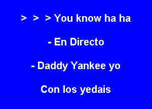 '5 t' You know ha ha

- En Directo

- Daddy Yankee yo

Con Ios yedais