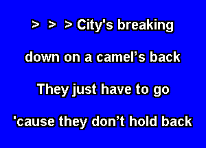 t? r) City's breaking
down on a camePs back

Theyjust have to go

'cause they dth hold back