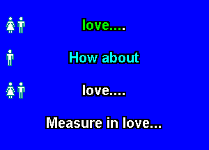 How about

love....

Measure in love...