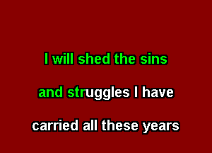 I will shed the sins

and struggles l have

carried all these years