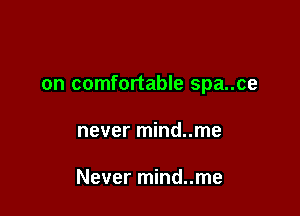 on comfortable spa..ce

never mind..me

Never mind..me