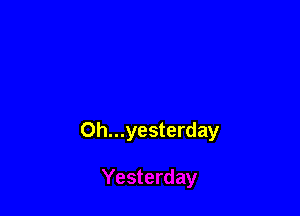 Oh...yesterday