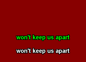won't keep us apart

won't keep us apart
