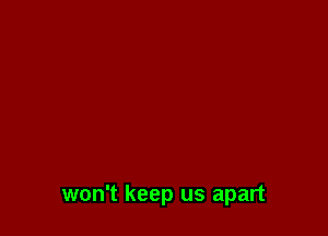 won't keep us apart