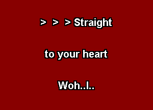 rwStraight

to your heart

Woh..l..