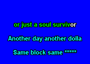 orjust a soul survivor

Another day another dolla

Same block same W
