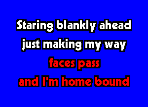 Staring blanklv ahead

just making my way