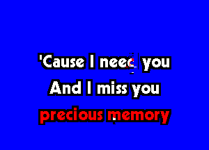 'Cause I near? you

And I miss you