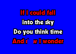 If I could fall
into the sky