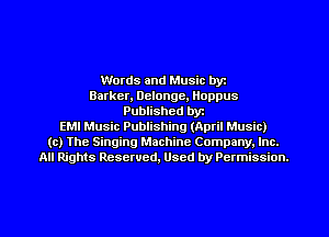 Words and Music byt
Barker, Delonge, Iloppus
Published byt
EMI Music Publishing (April Music)
(c) The Singing Machine Company. Inc.
All Rights Reserved, Used by Permission.