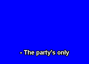 - The party's only